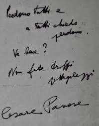 Biglietto lasciato da Pavese prima del suo suicidio a Torino con scritta: perdono tutti e a tutti chiedo perdono. Va bene? Non fate troppi pettegolezzi. 27 agosto 1950
